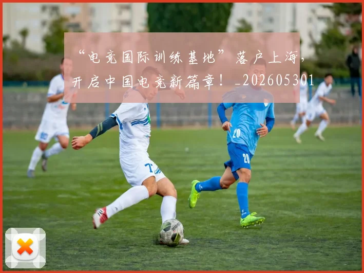“电竞国际训练基地”落户上海,开启中国电竞新篇章!_20260530144019