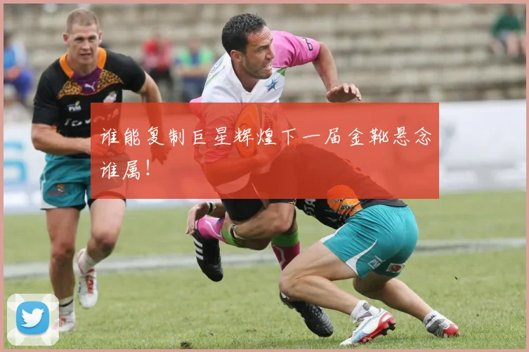谁能复制巨星辉煌下一届金靴悬念谁属!