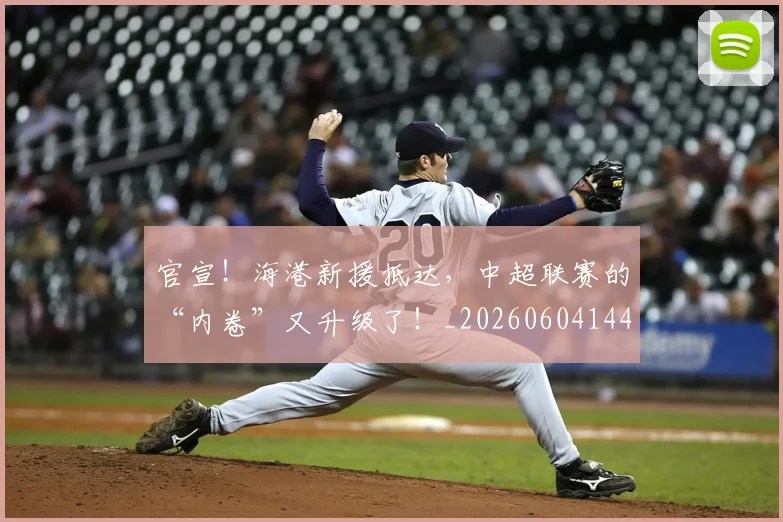 官宣!海港新援抵达,中超联赛的“内卷”又升级了!_20260604144727_20260707144204
