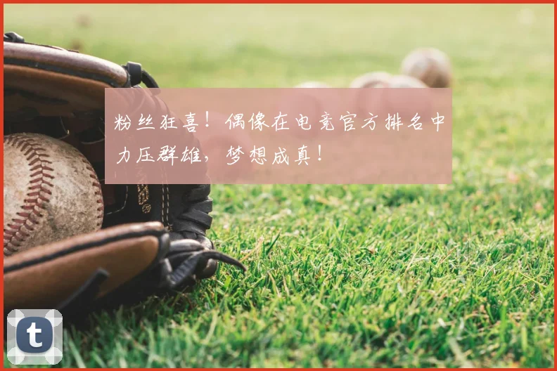 粉丝狂喜!偶像在电竞官方排名中力压群雄,梦想成真!