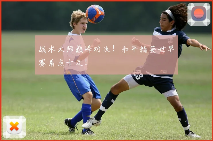 战术大师巅峰对决！和平精英世界赛看点十足！