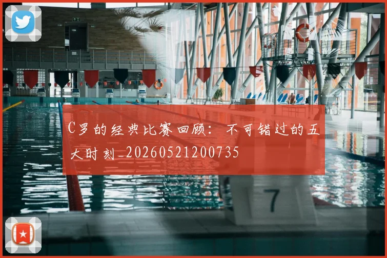 C罗的经典比赛回顾：不可错过的五大时刻_20260521200735