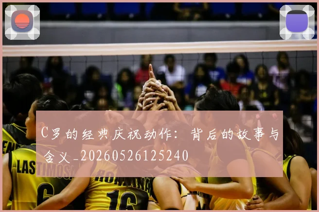 C罗的经典庆祝动作:背后的故事与含义_20260526125240