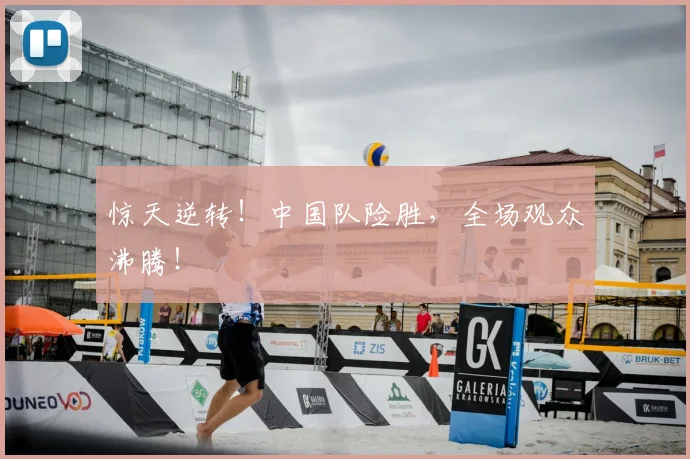 惊天逆转！中国队险胜，全场观众沸腾！