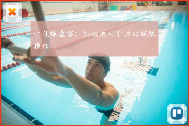 十佳球盛宴:挑战地心引力的极限操作
