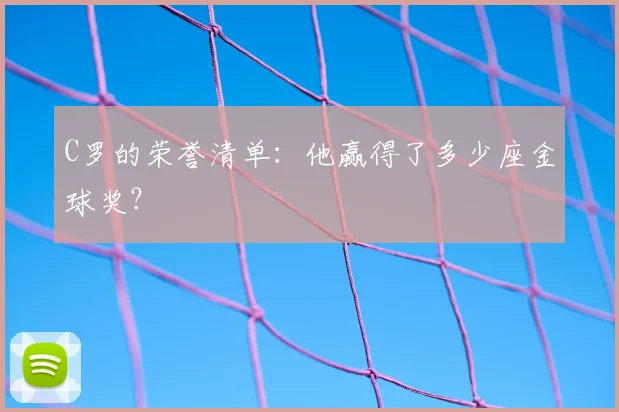 C罗的荣誉清单:他赢得了多少座金球奖?