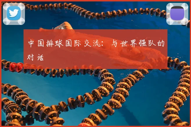 中国排球国际交流:与世界强队的对话