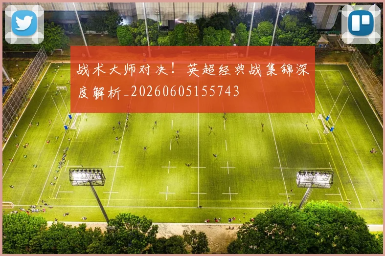 战术大师对决!英超经典战集锦深度解析_20260605155743