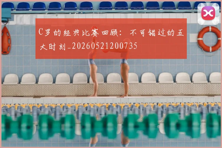 C罗的经典比赛回顾:不可错过的五大时刻_20260521200735