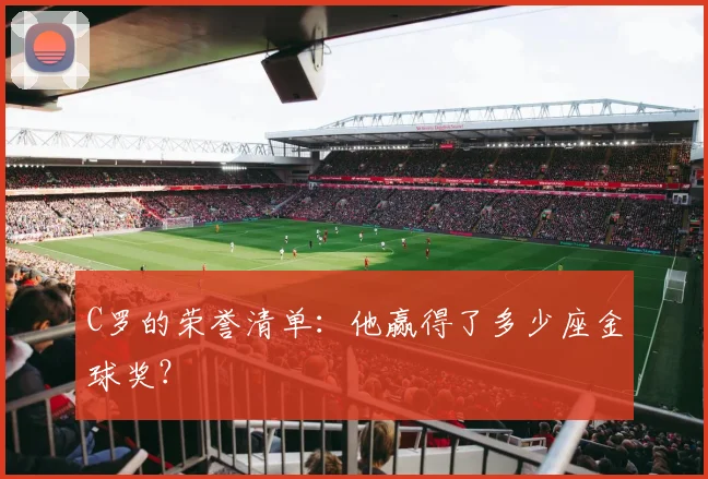 C罗的荣誉清单:他赢得了多少座金球奖?