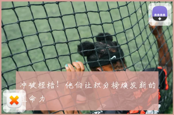 冲破桎梏！他们让积分榜焕发新的生命力