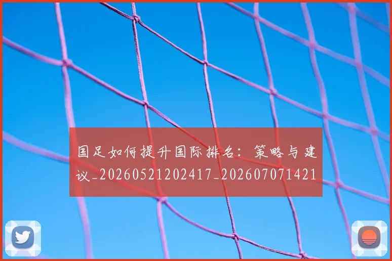国足如何提升国际排名:策略与建议_20260521202417_20260707142148