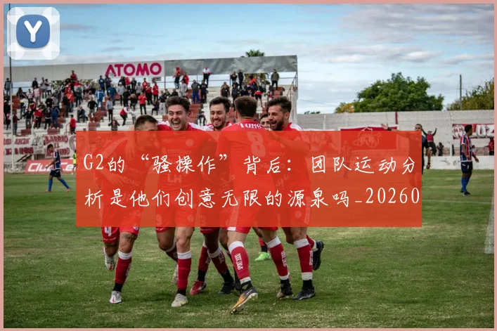 G2的“骚操作”背后：团队运动分析是他们创意无限的源泉吗_20260702043731
