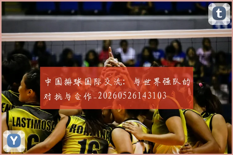中国排球国际交流:与世界强队的对抗与合作_20260526143103