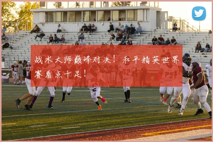 战术大师巅峰对决!和平精英世界赛看点十足!