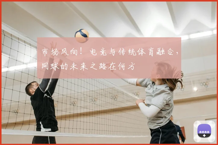 市场风向！电竞与传统体育融合，网球的未来之路在何方