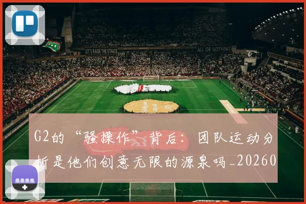 G2的“骚操作”背后：团队运动分析是他们创意无限的源泉吗_20260702043731