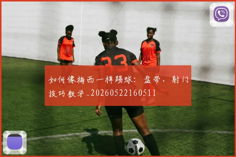 如何像梅西一样踢球:盘带、射门技巧教学_20260522160511