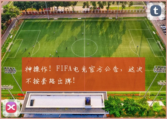 神操作！FIFA电竞官方公告，这次不按套路出牌！