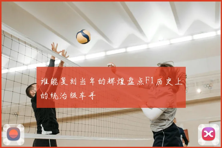 谁能复刻当年的辉煌盘点F1历史上的统治级车手