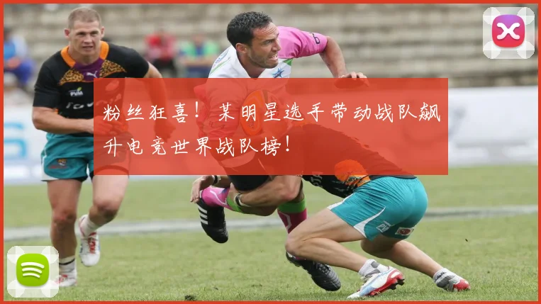 粉丝狂喜！某明星选手带动战队飙升电竞世界战队榜！